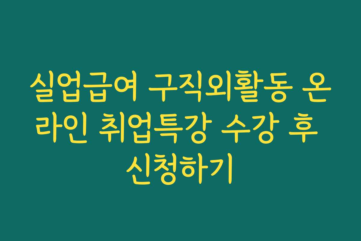 실업급여 구직외활동 온라인 취업특강 수강 후 신청하기