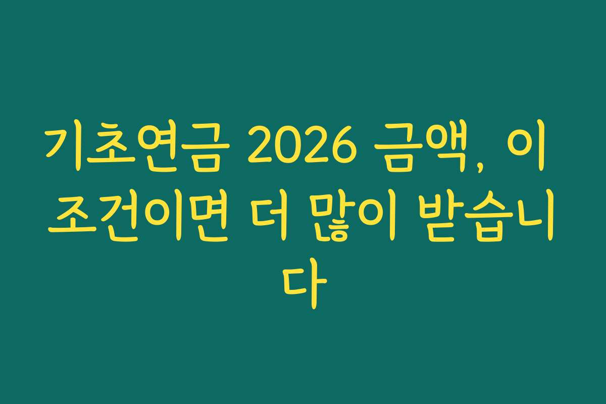 기초연금 2026 금액, 이 조건이면 더 많이 받습니다