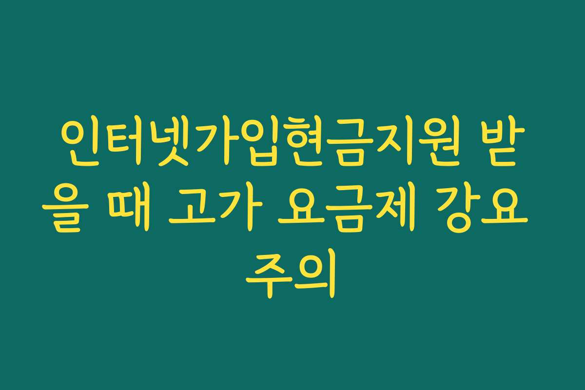 인터넷가입현금지원 받을 때 고가 요금제 강요 주의