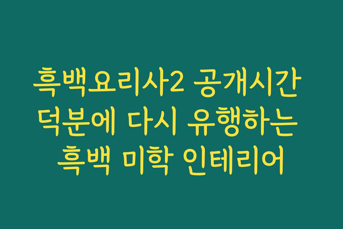 흑백요리사2 공개시간 덕분에 다시 유행하는 흑백 미학 인테리어