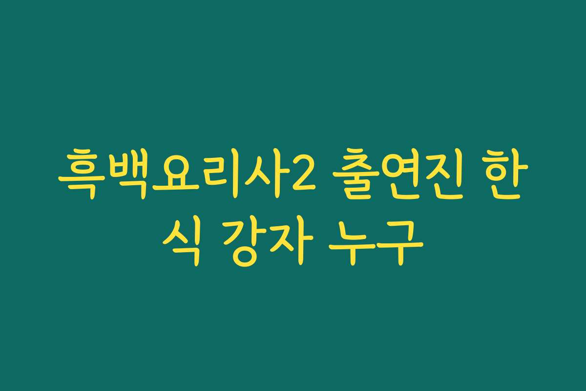 흑백요리사2 출연진 한식 강자 누구