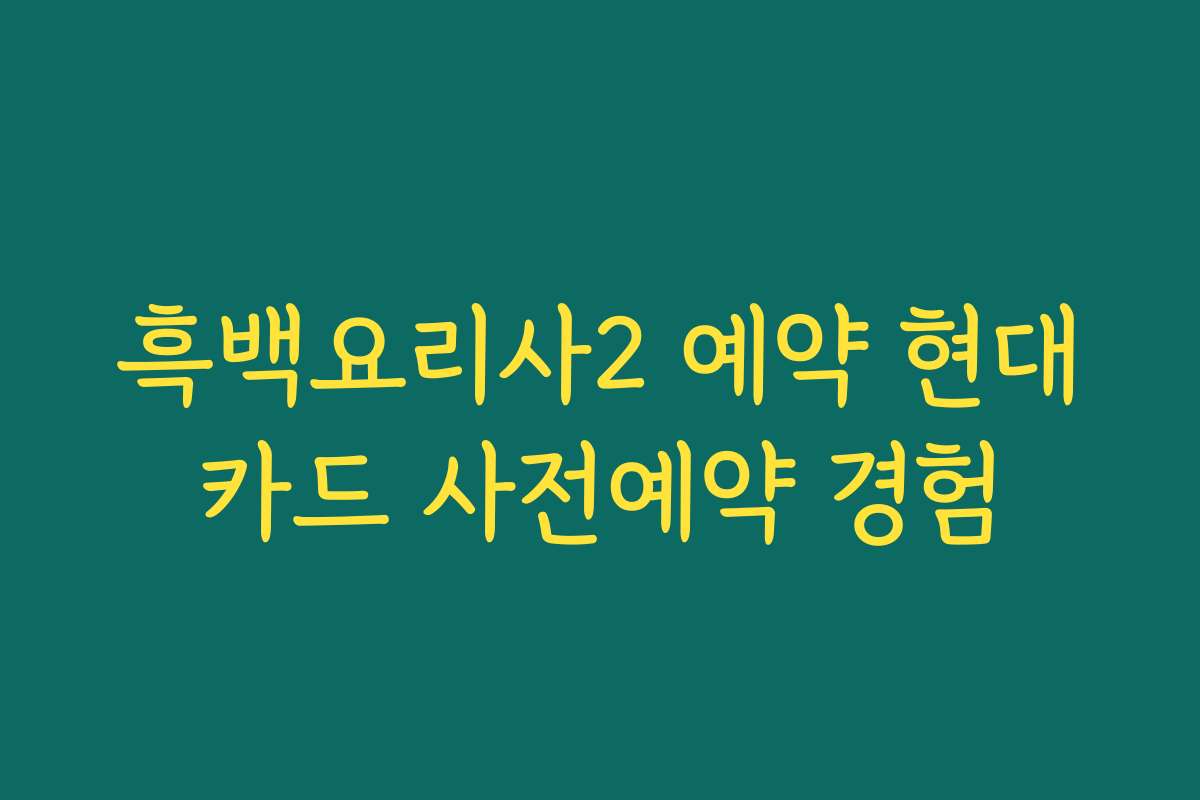 흑백요리사2 예약 현대카드 사전예약 경험