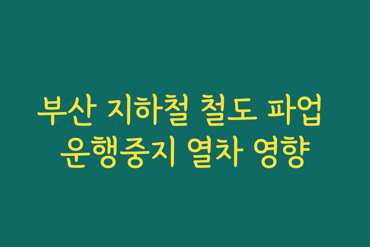 부산 지하철 철도 파업 운행중지 열차 영향