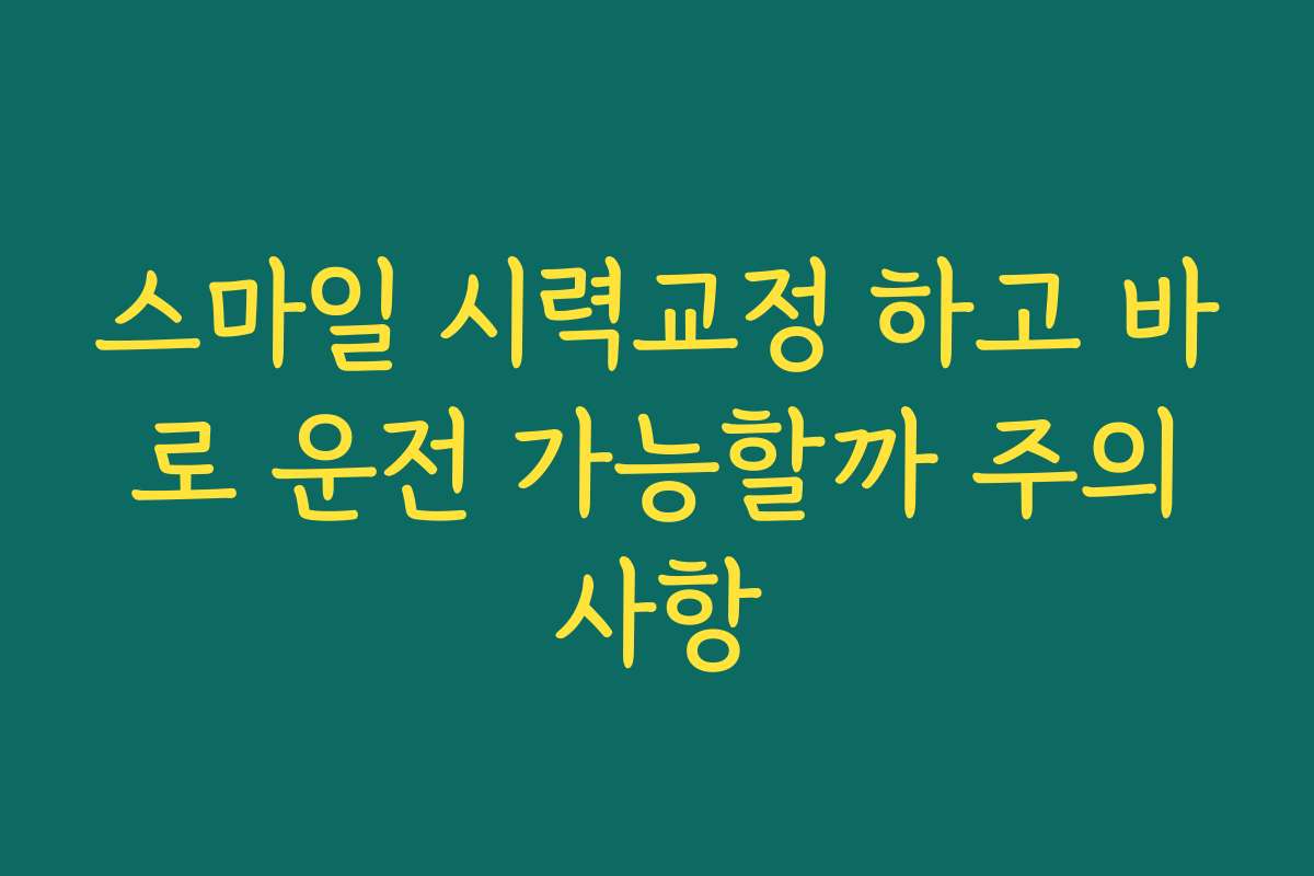 스마일 시력교정 하고 바로 운전 가능할까 주의사항