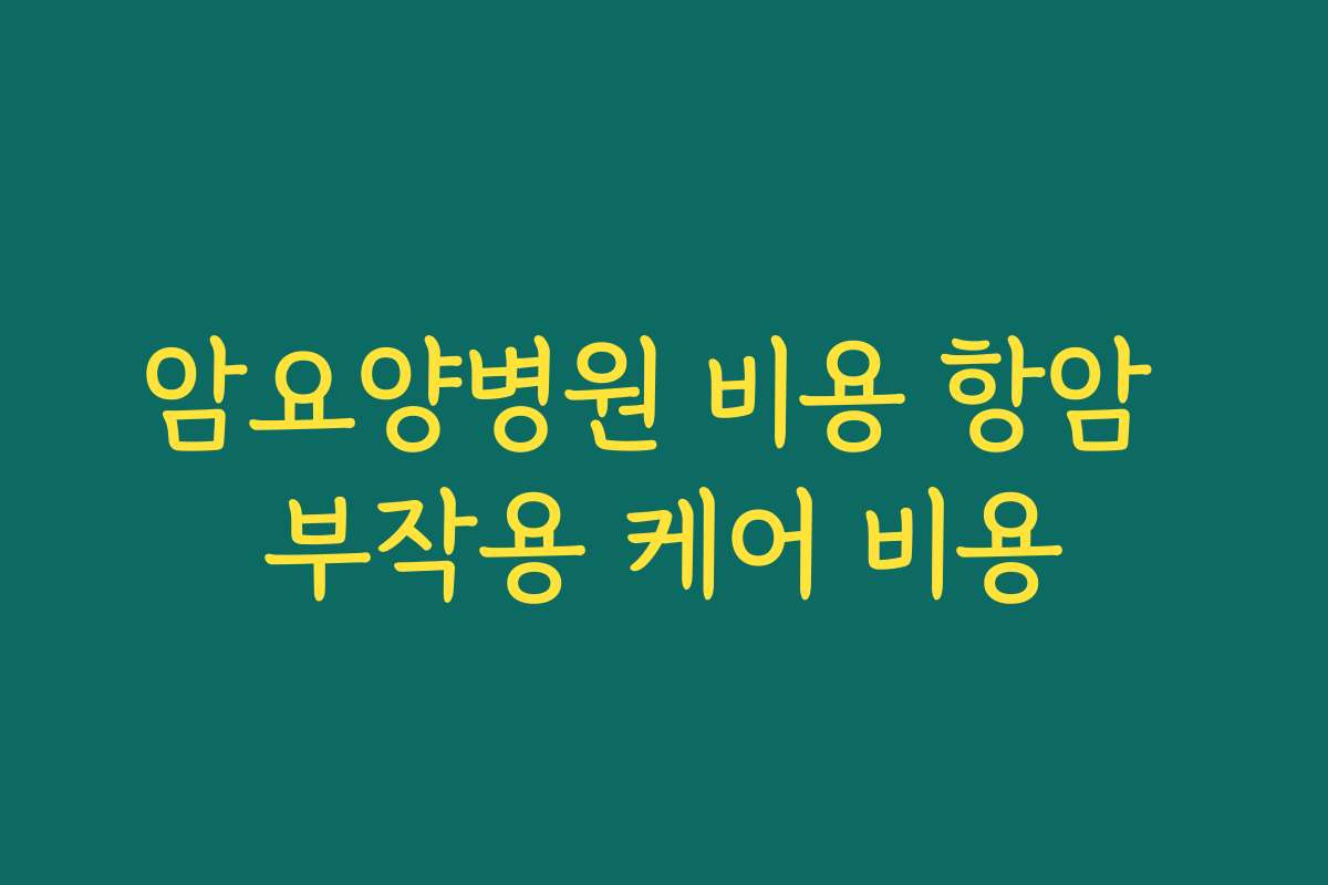 암요양병원 비용 항암 부작용 케어 비용