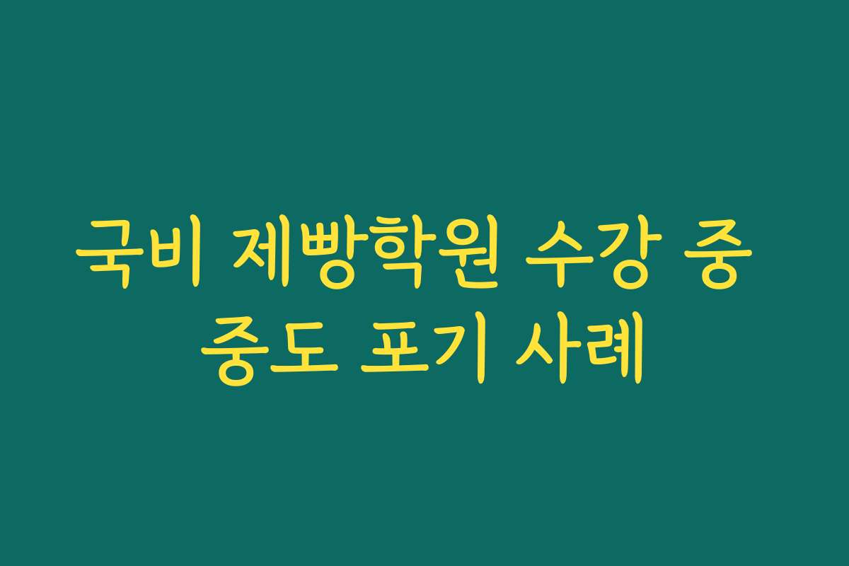 국비 제빵학원 수강 중 중도 포기 사례