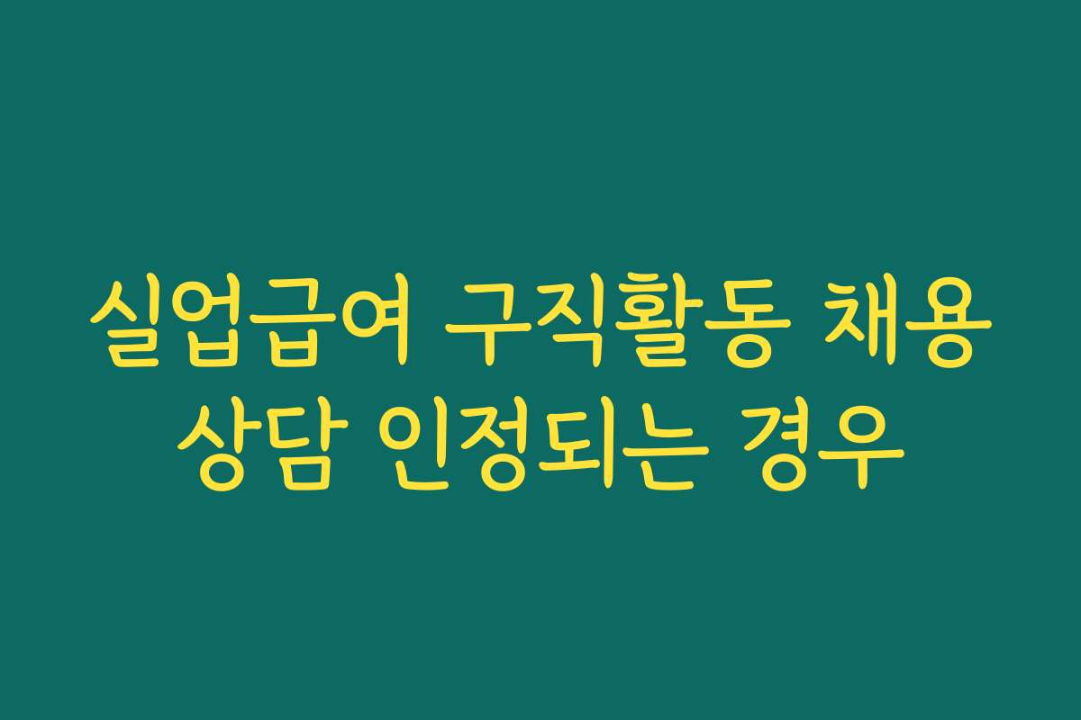 실업급여 구직활동 채용상담 인정되는 경우