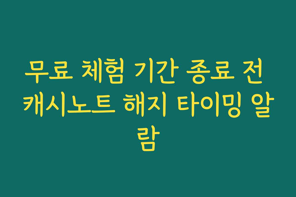 무료 체험 기간 종료 전 캐시노트 해지 타이밍 알람