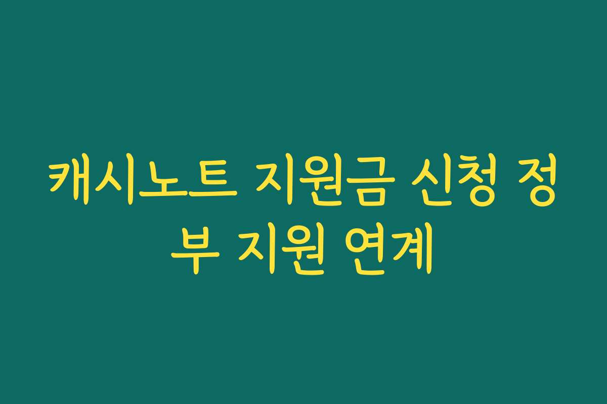 캐시노트 지원금 신청 정부 지원 연계