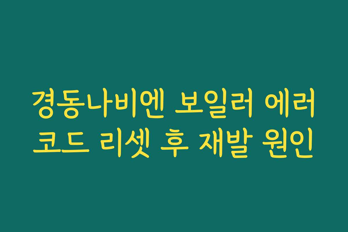 경동나비엔 보일러 에러코드 리셋 후 재발 원인
