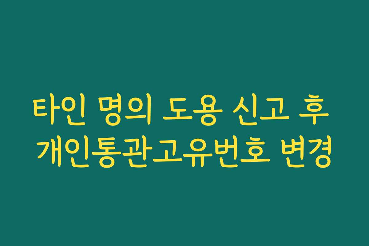 타인 명의 도용 신고 후 개인통관고유번호 변경