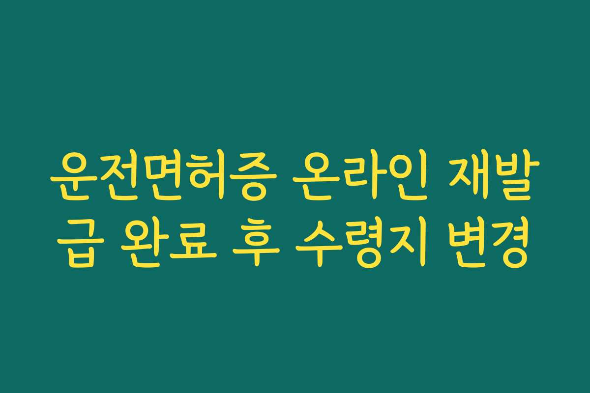 운전면허증 온라인 재발급 완료 후 수령지 변경