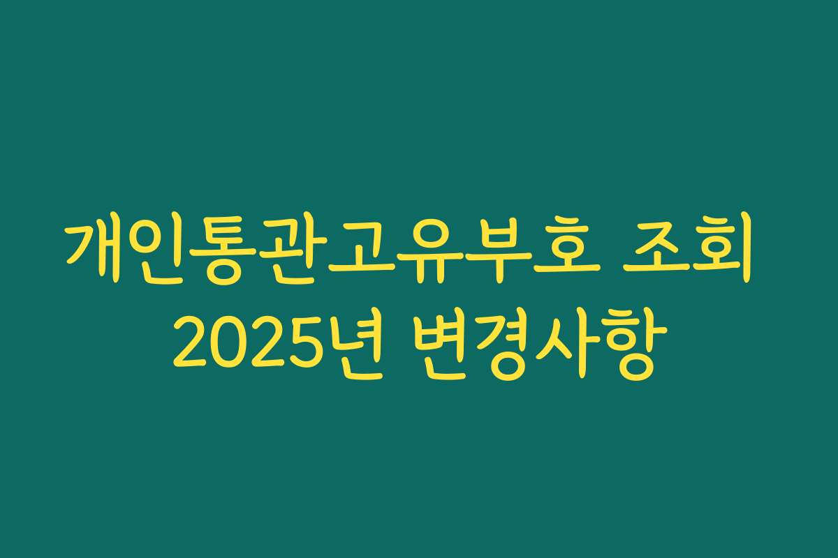 개인통관고유부호 조회 2025년 변경사항