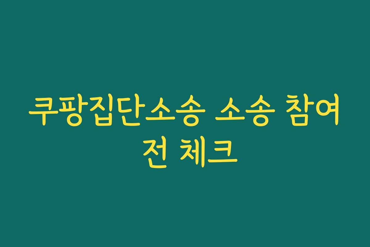 쿠팡집단소송 소송 참여 전 체크
