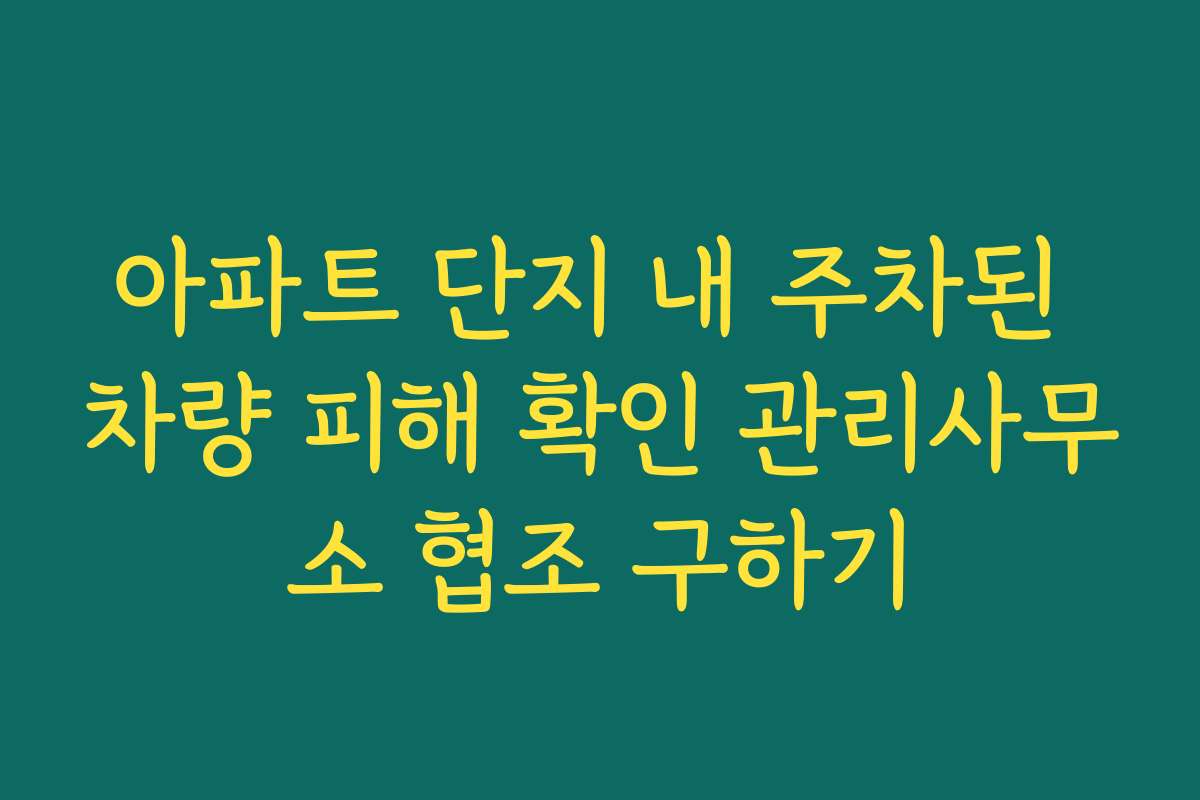 아파트 단지 내 주차된 차량 피해 확인 관리사무소 협조 구하기