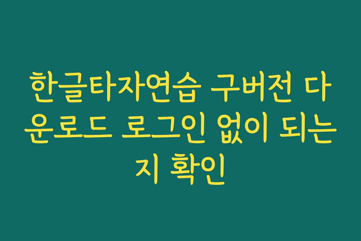 한글타자연습 구버전 다운로드 로그인 없이 되는지 확인