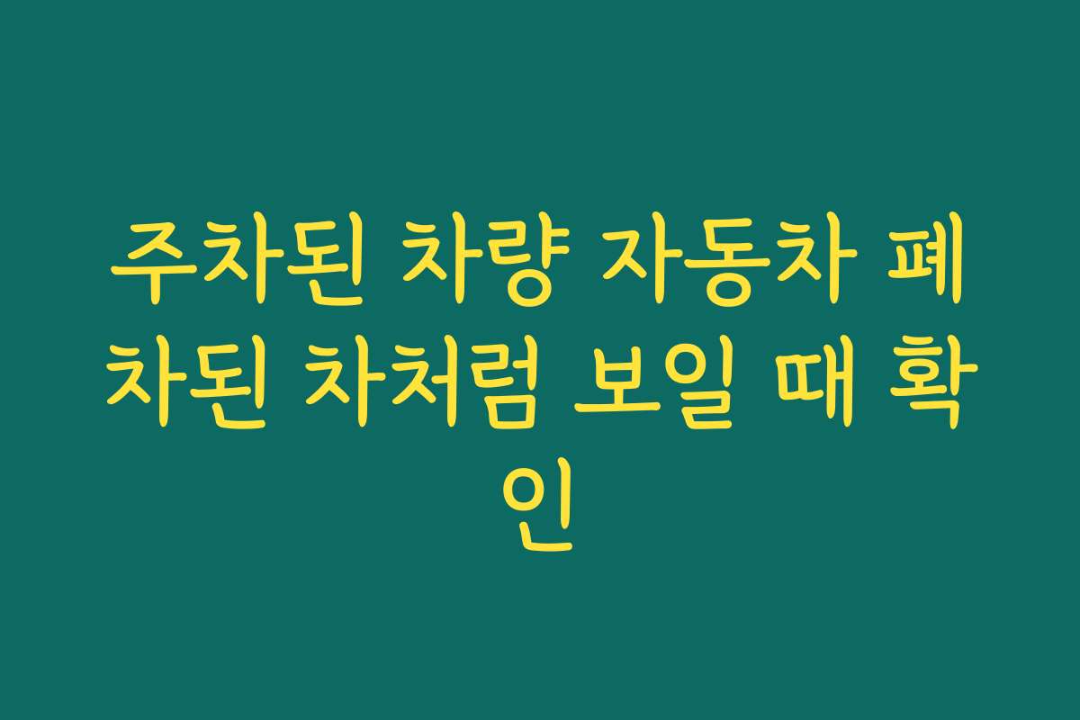 주차된 차량 자동차 폐차된 차처럼 보일 때 확인