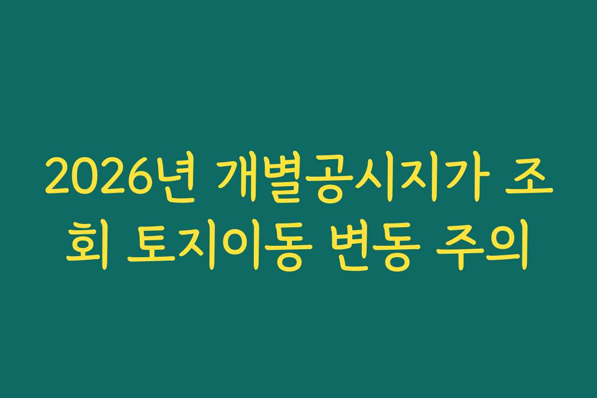2026년 개별공시지가 조회 토지이동 변동 주의