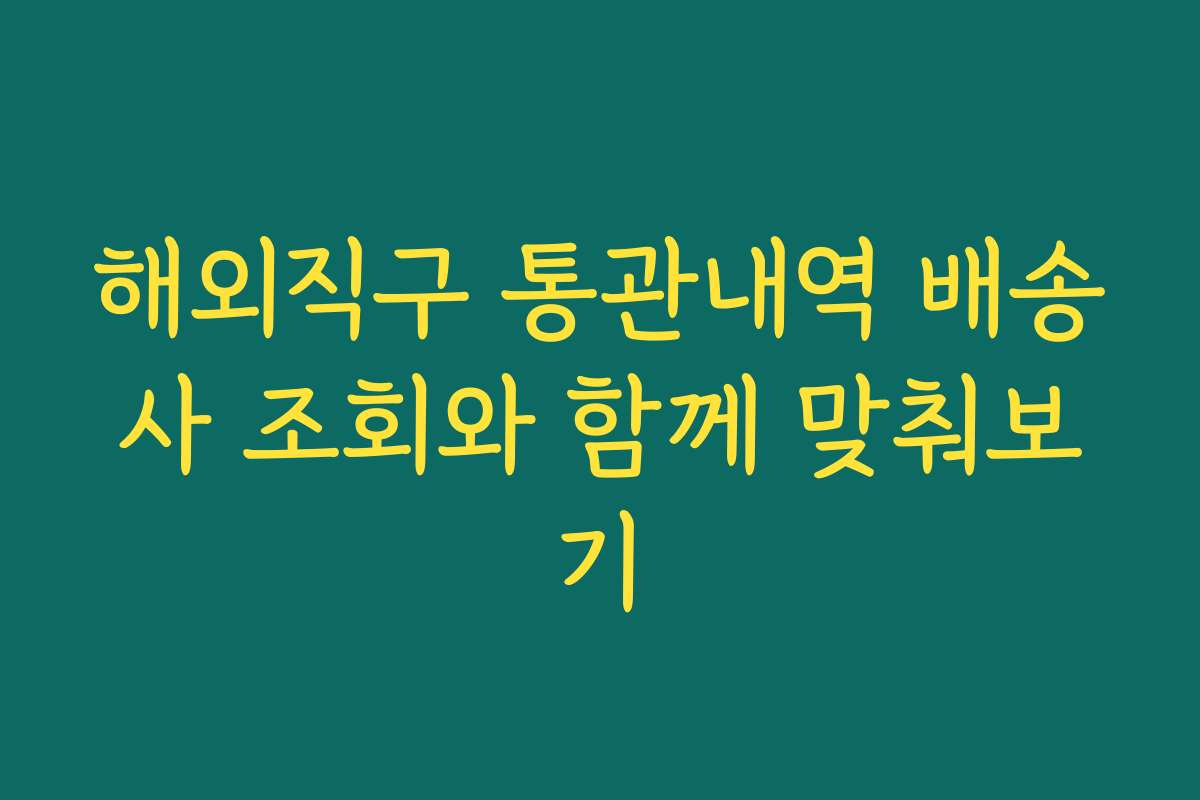 해외직구 통관내역 배송사 조회와 함께 맞춰보기