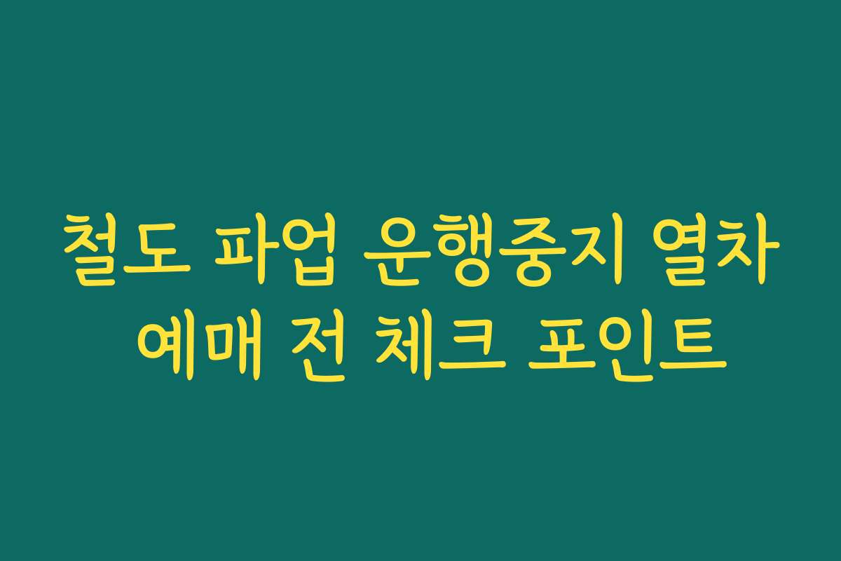 철도 파업 운행중지 열차 예매 전 체크 포인트