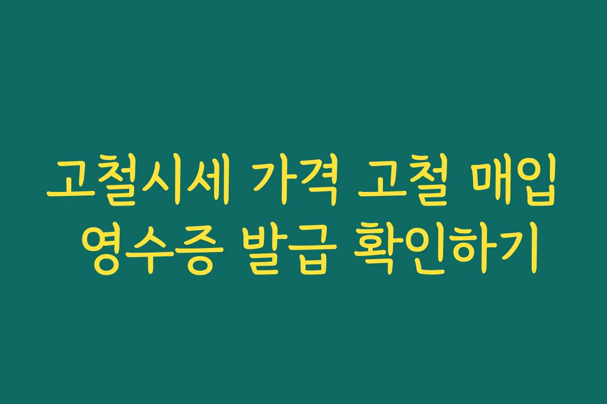 고철시세 가격 고철 매입 영수증 발급 확인하기