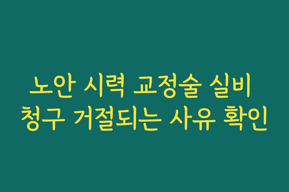 노안 시력 교정술 실비 청구 거절되는 사유 확인