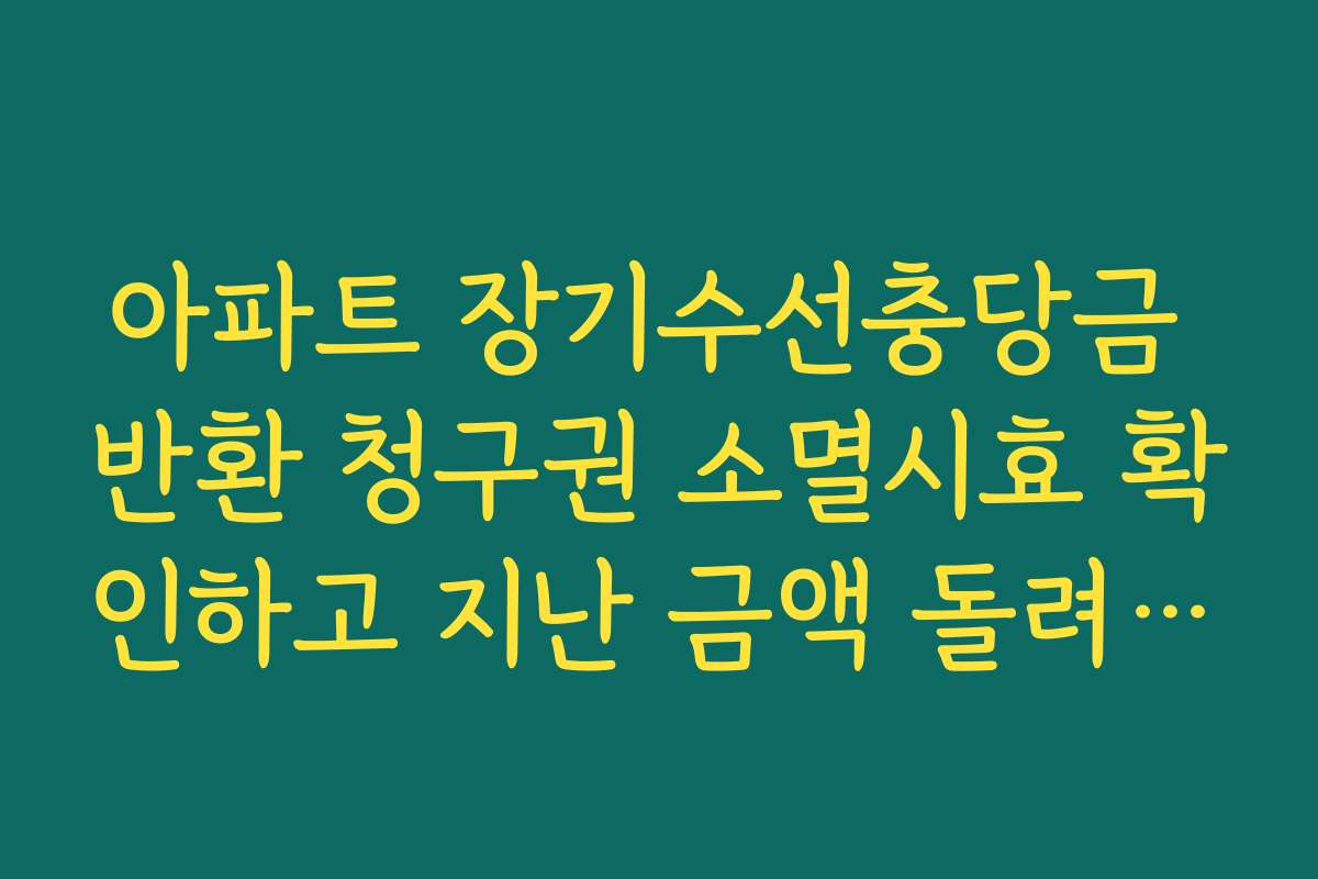 아파트 장기수선충당금 반환 청구권 소멸시효 확인하고 지난 금액 돌려받기