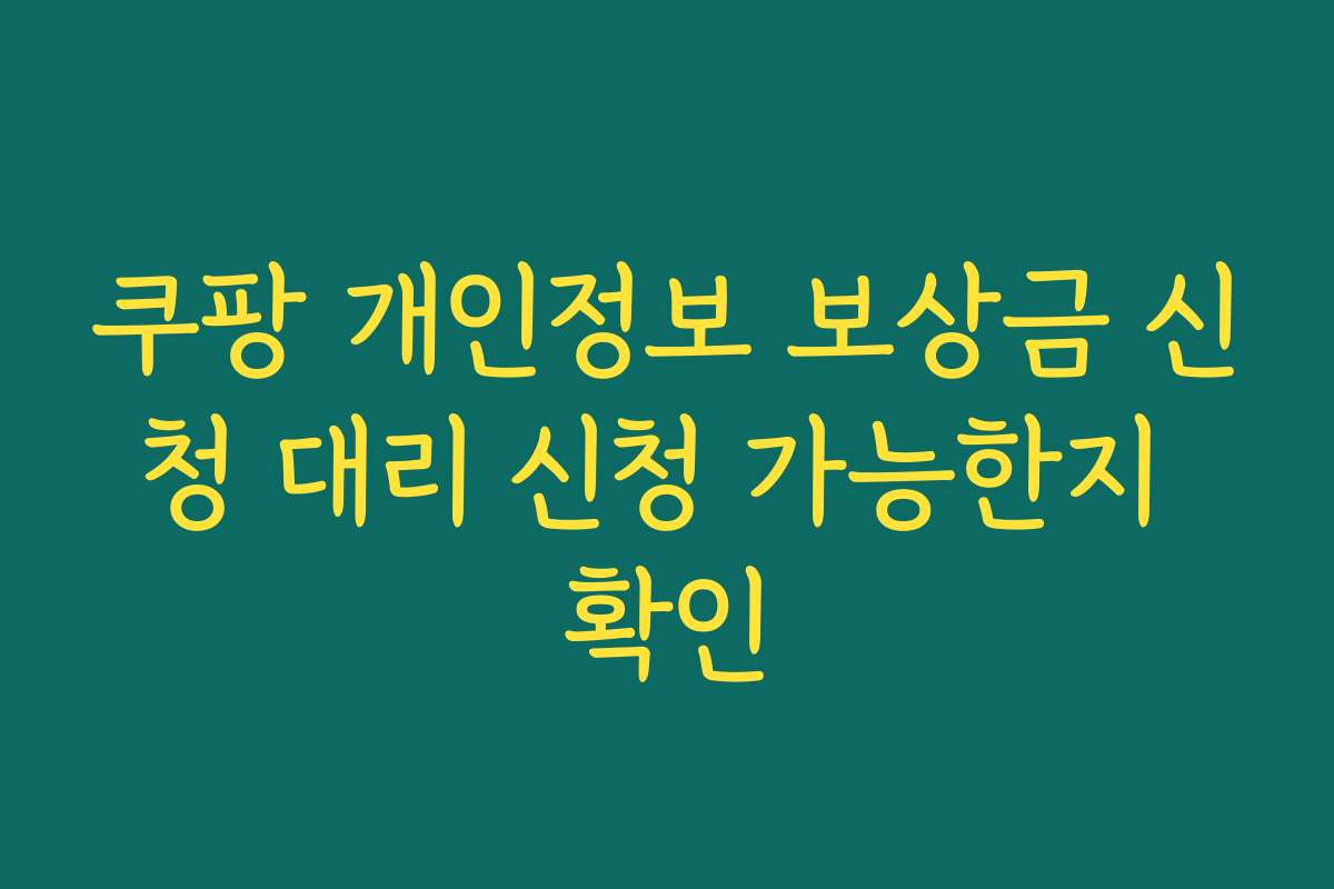쿠팡 개인정보 보상금 신청 대리 신청 가능한지 확인