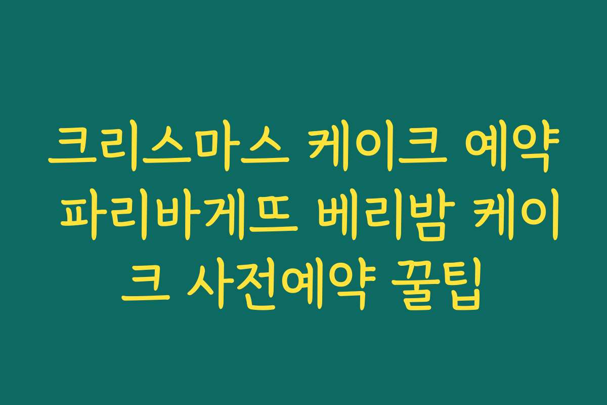 크리스마스 케이크 예약 파리바게뜨 베리밤 케이크 사전예약 꿀팁