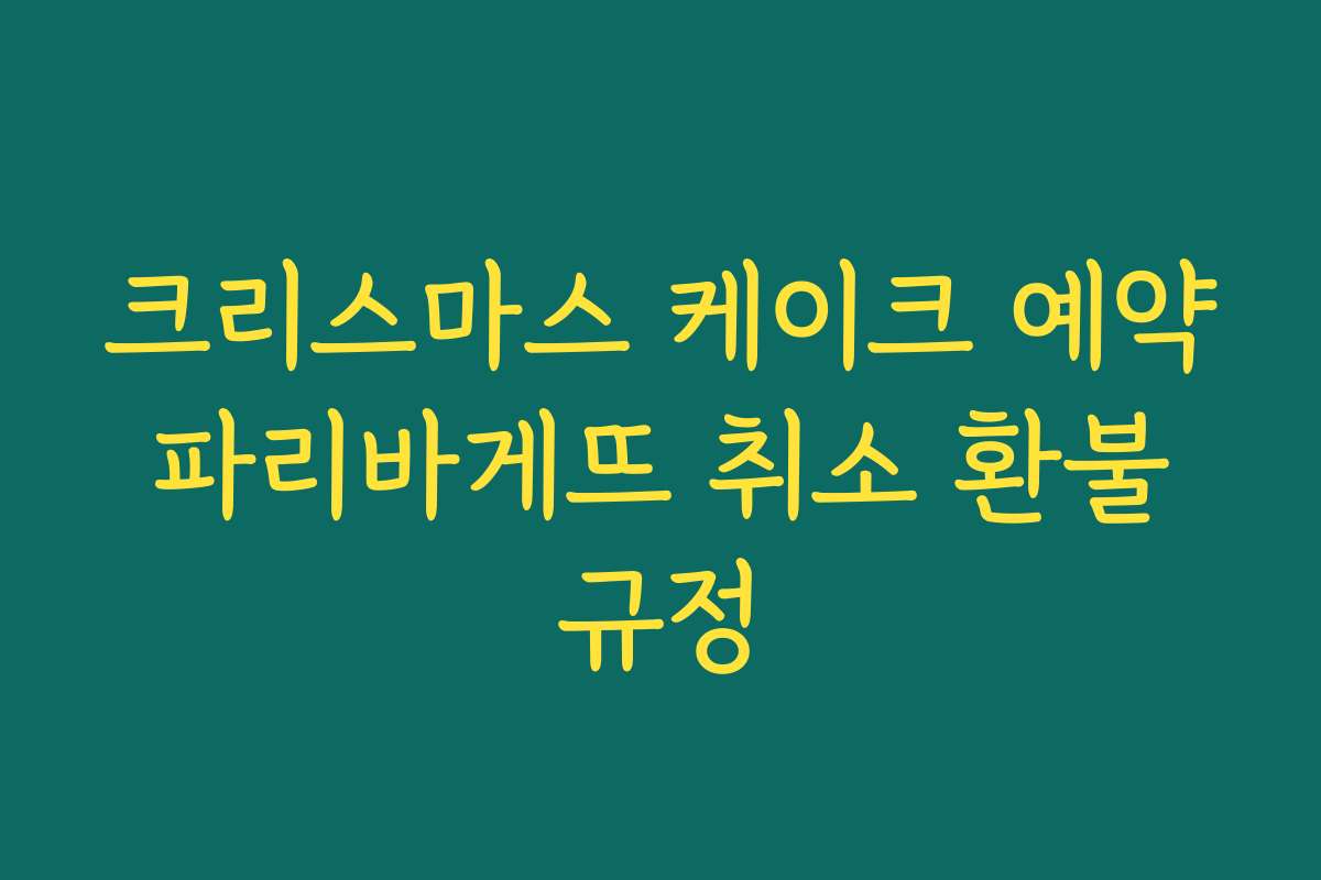 크리스마스 케이크 예약 파리바게뜨 취소 환불 규정