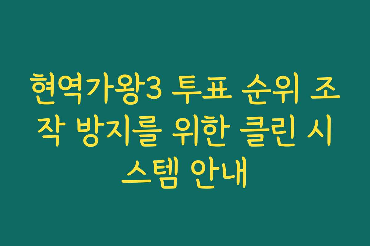 현역가왕3 투표 순위 조작 방지를 위한 클린 시스템 안내
