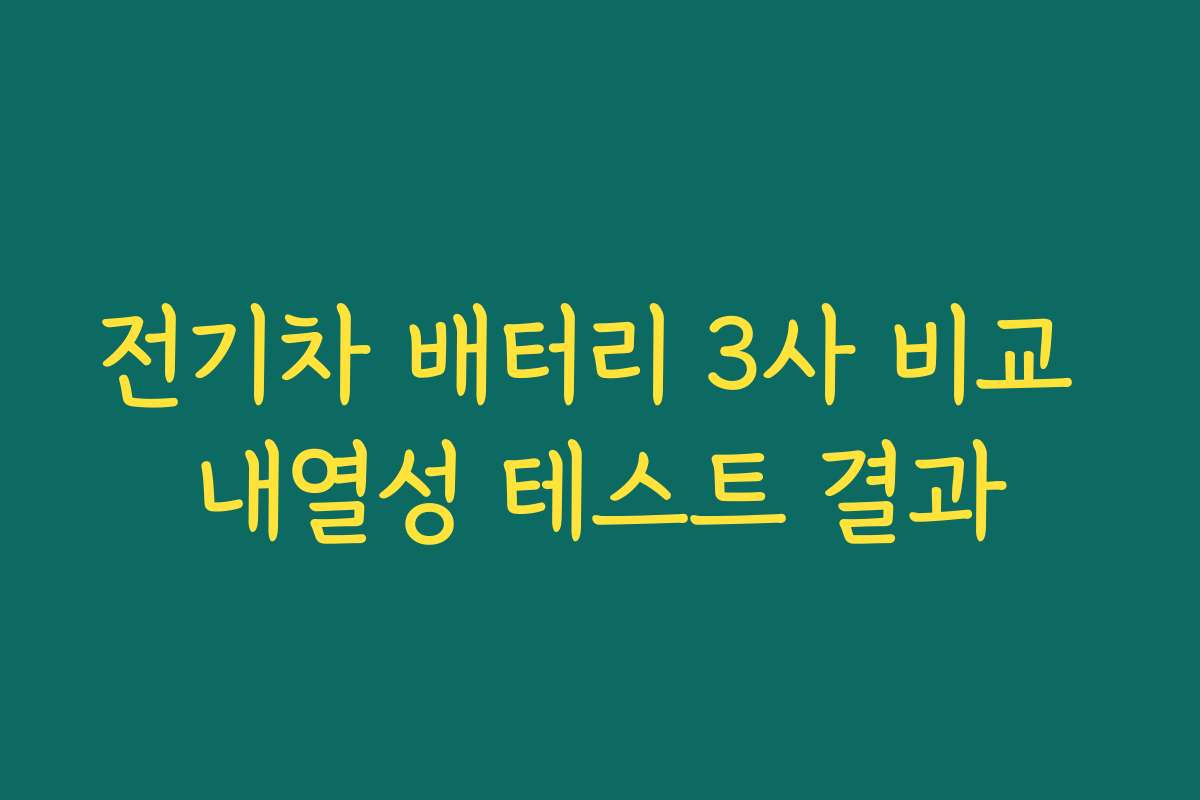 전기차 배터리 3사 비교 내열성 테스트 결과