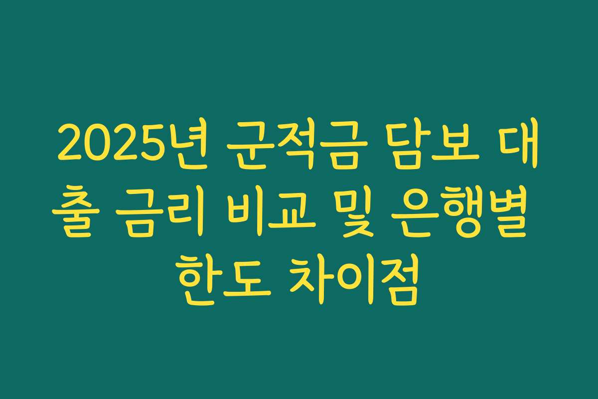 2025년 군적금 담보 대출 금리 비교 및 은행별 한도 차이점