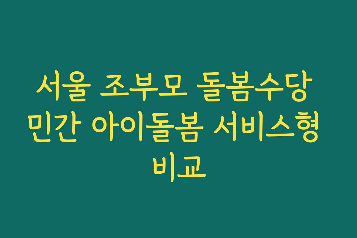 서울 조부모 돌봄수당 민간 아이돌봄 서비스형 비교