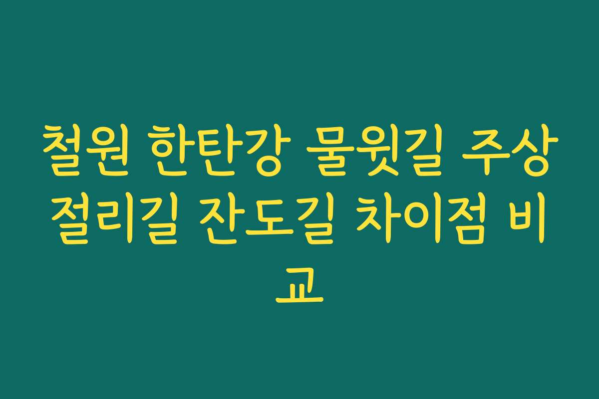 철원 한탄강 물윗길 주상절리길 잔도길 차이점 비교