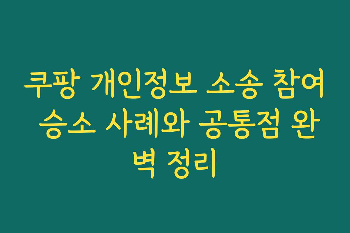 쿠팡 개인정보 소송 참여 승소 사례와 공통점 완벽 정리