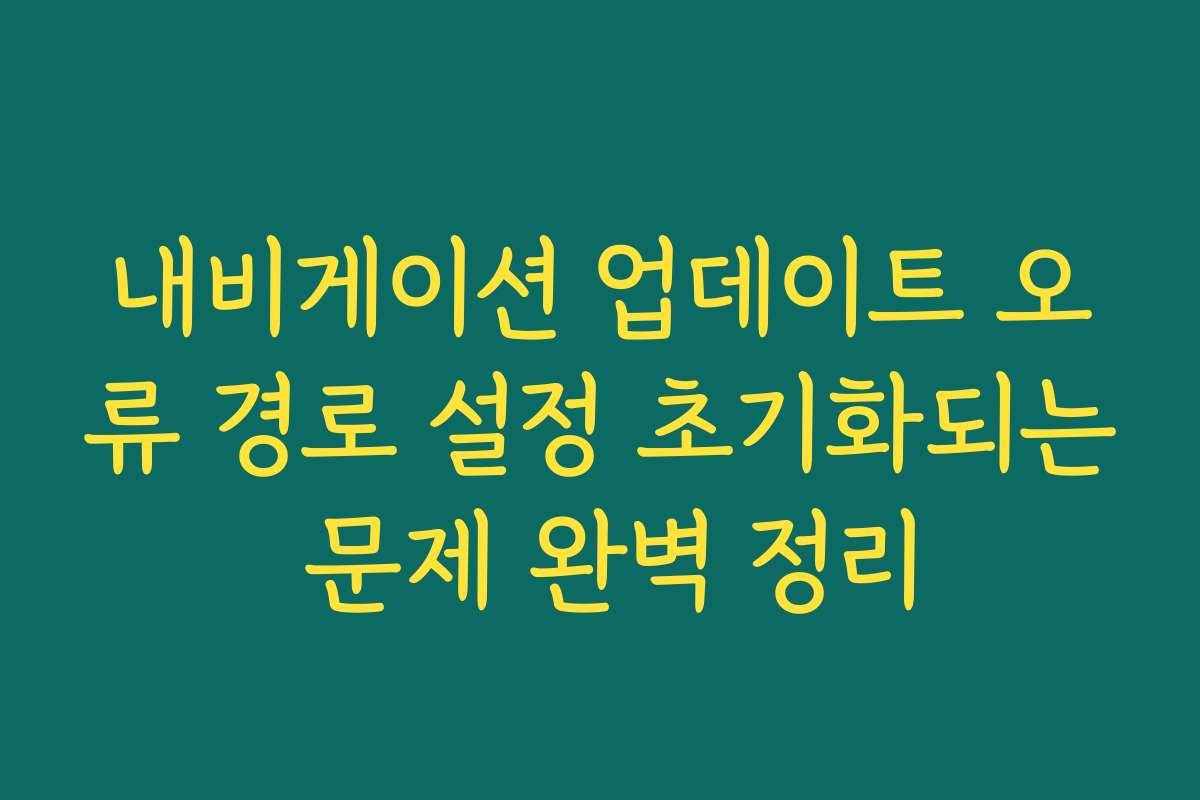 내비게이션 업데이트 오류 경로 설정 초기화되는 문제 완벽 정리
