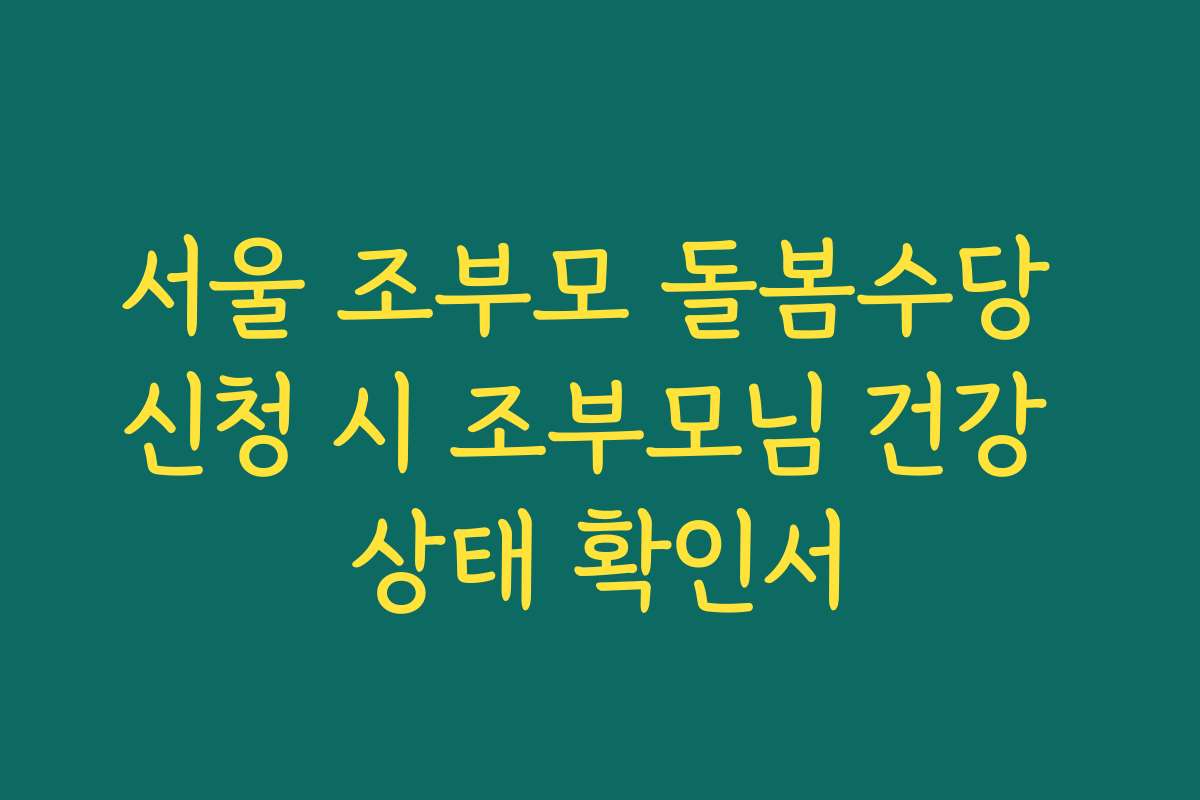 서울 조부모 돌봄수당 신청 시 조부모님 건강 상태 확인서