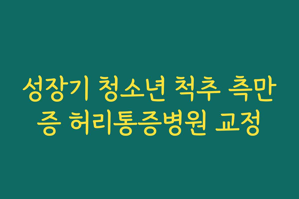 성장기 청소년 척추 측만증 허리통증병원 교정