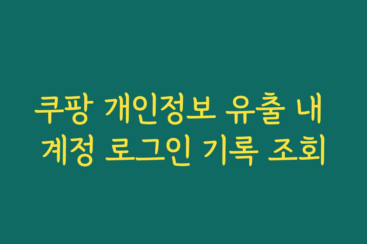 쿠팡 개인정보 유출 내 계정 로그인 기록 조회
