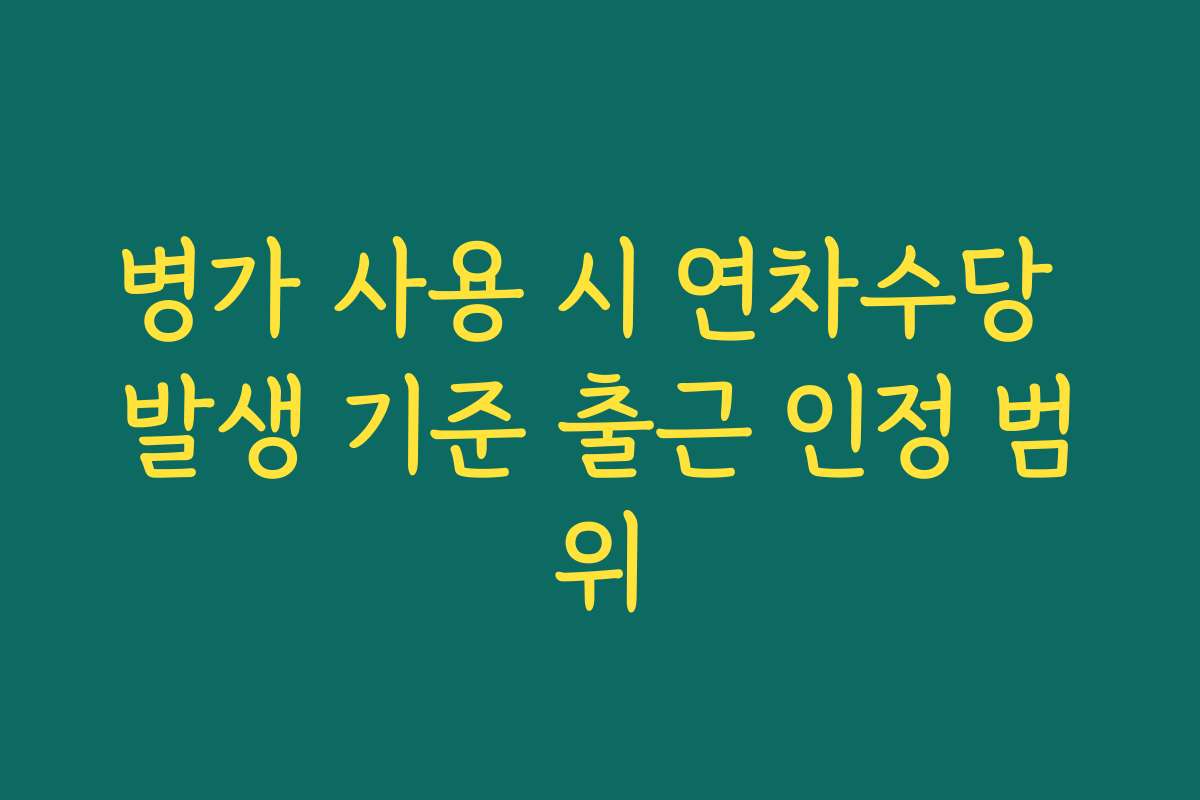 병가 사용 시 연차수당 발생 기준 출근 인정 범위