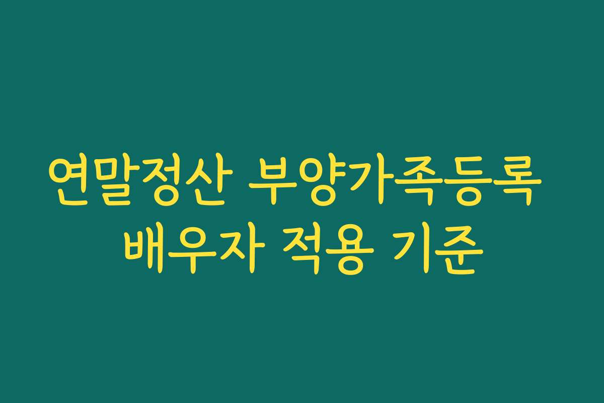 연말정산 부양가족등록 배우자 적용 기준