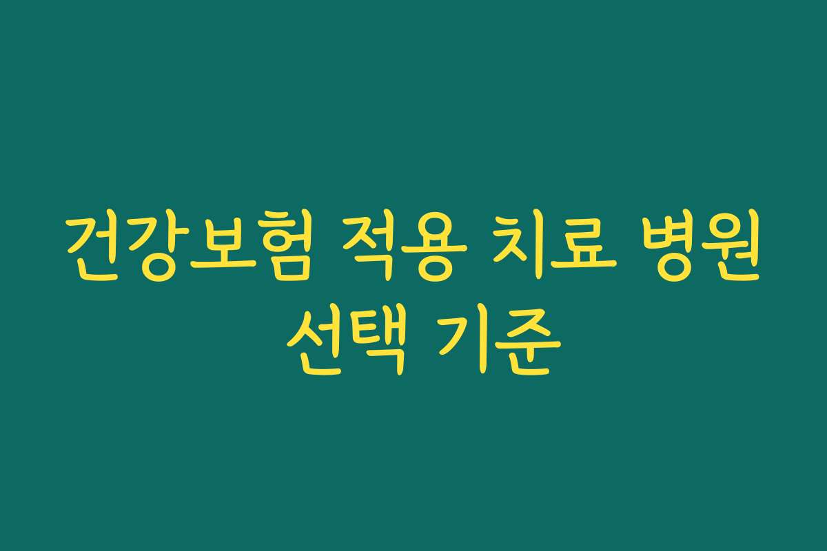 건강보험 적용 치료 병원 선택 기준