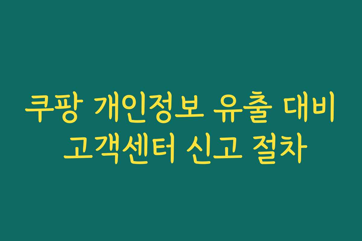 쿠팡 개인정보 유출 대비 고객센터 신고 절차