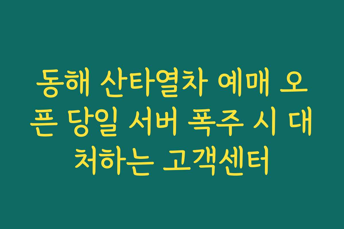 동해 산타열차 예매 오픈 당일 서버 폭주 시 대처하는 고객센터