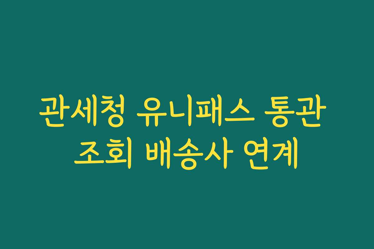 관세청 유니패스 통관 조회 배송사 연계