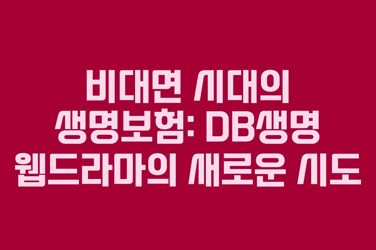 비대면 시대의 생명보험: DB생명 웹드라마의 새로운 시도