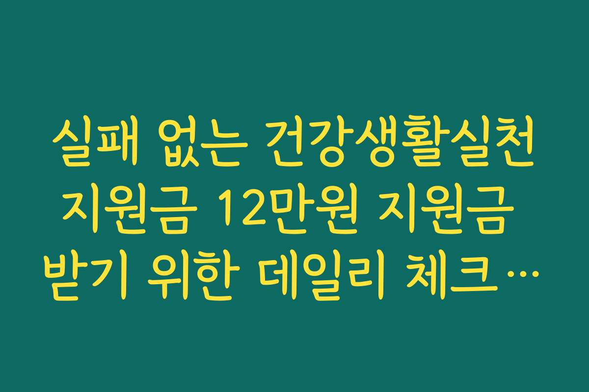 실패 없는 건강생활실천지원금 12만원 지원금 받기 위한 데일리 체크리스트
