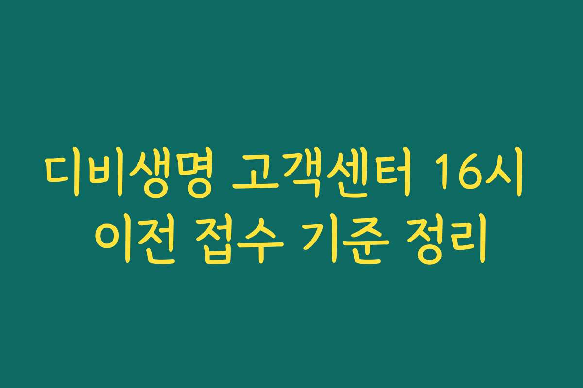 디비생명 고객센터 16시 이전 접수 기준 정리