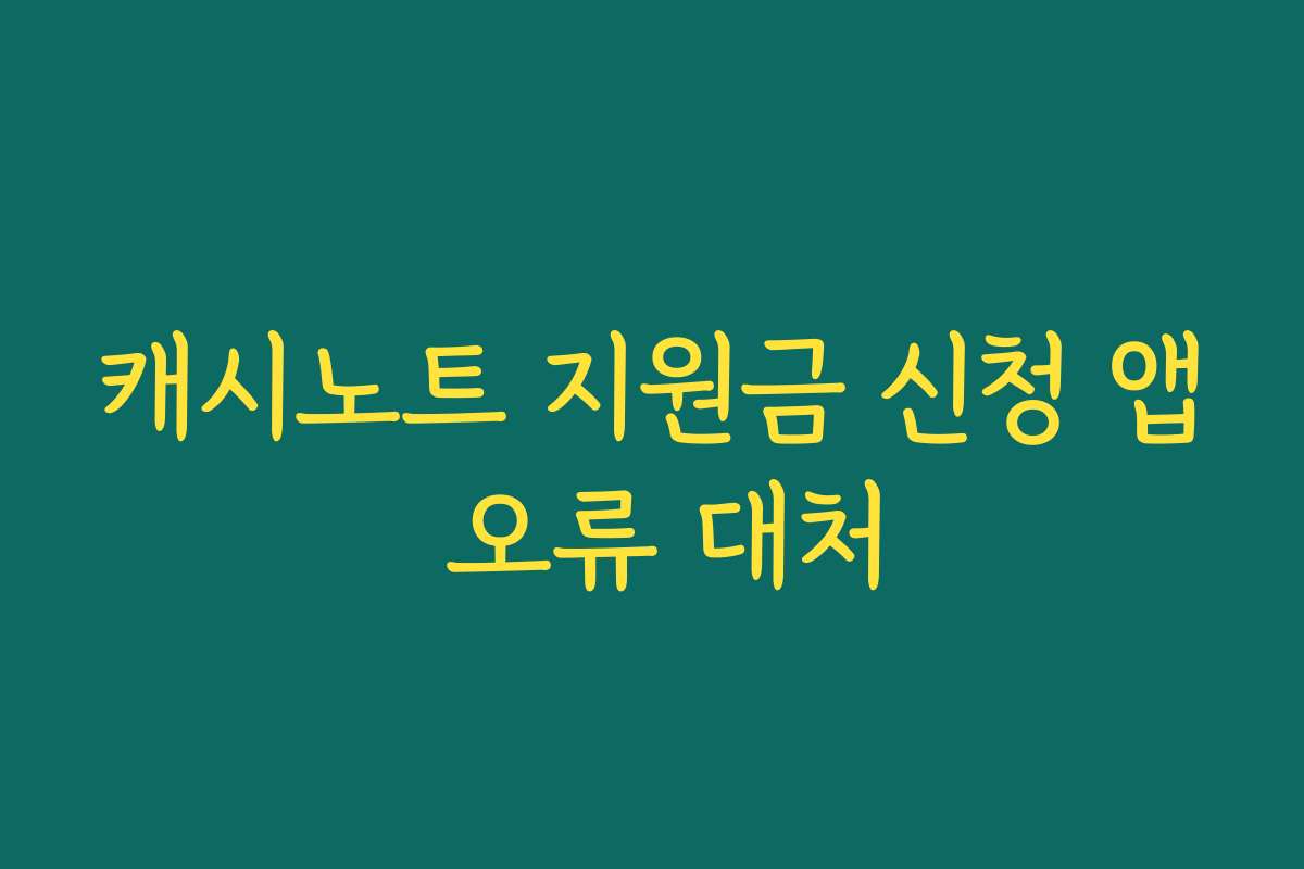캐시노트 지원금 신청 앱 오류 대처